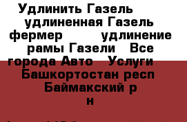 Удлинить Газель 3302, удлиненная Газель фермер 33023, удлинение рамы Газели - Все города Авто » Услуги   . Башкортостан респ.,Баймакский р-н